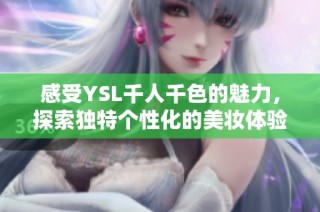 感受YSL千人千色的魅力，探索独特个性化的美妆体验