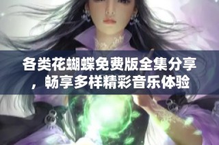 各类花蝴蝶免费版全集分享，畅享多样精彩音乐体验