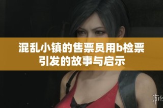 混乱小镇的售票员用b检票引发的故事与启示