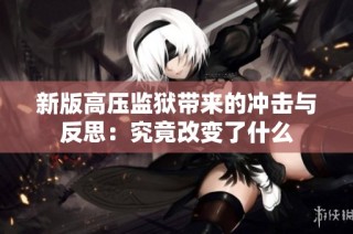 新版高压监狱带来的冲击与反思：究竟改变了什么