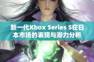 新一代Xbox Series S在日本市场的表现与潜力分析