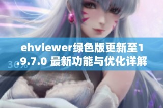 ehviewer绿色版更新至1.9.7.0 最新功能与优化详解