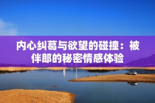 内心纠葛与欲望的碰撞：被伴郎的秘密情感体验