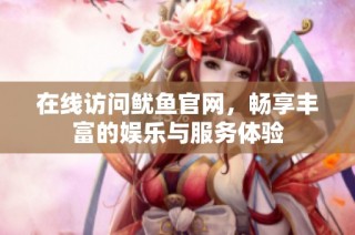在线访问鱿鱼官网，畅享丰富的娱乐与服务体验