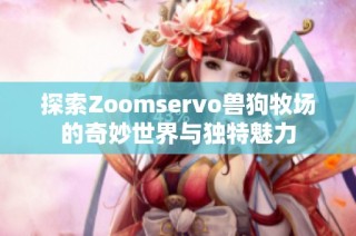 探索Zoomservo兽狗牧场的奇妙世界与独特魅力