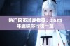 热门网页游戏推荐：2023年趣味排行榜一览