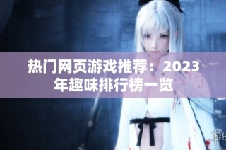 热门网页游戏推荐：2023年趣味排行榜一览