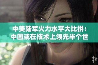 中美陆军火力水平大比拼：中国或在技术上领先半个世纪