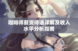 咖啡师薪资待遇详解及收入水平分析指南