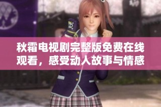 秋霜电视剧完整版免费在线观看，感受动人故事与情感碰撞