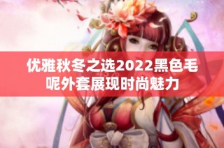 优雅秋冬之选2022黑色毛呢外套展现时尚魅力
