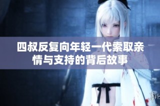 四叔反复向年轻一代索取亲情与支持的背后故事