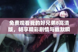 免费观看我的好兄弟8高清版，畅享精彩剧情与幽默瞬间