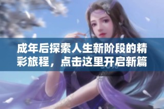 成年后探索人生新阶段的精彩旅程，点击这里开启新篇章