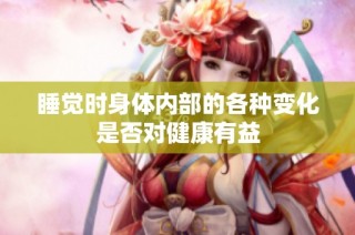睡觉时身体内部的各种变化是否对健康有益