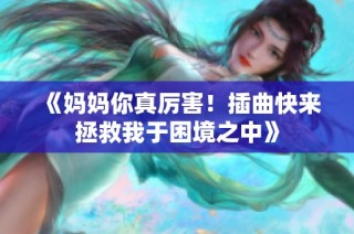 《妈妈你真厉害！插曲快来拯救我于困境之中》