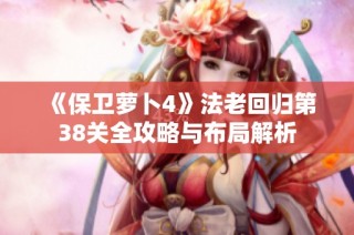 《保卫萝卜4》法老回归第38关全攻略与布局解析