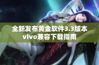 全新发布黄金软件3.3版本vivo兼容下载指南