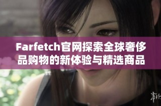 Farfetch官网探索全球奢侈品购物的新体验与精选商品