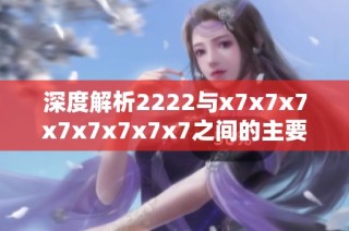 深度解析2222与x7x7x7x7x7x7x7x7之间的主要区别与应用