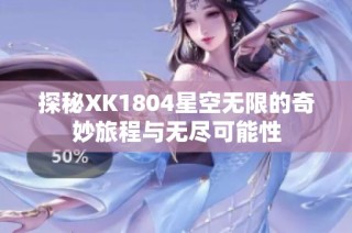 探秘XK1804星空无限的奇妙旅程与无尽可能性
