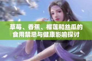 草莓、香蕉、榴莲和丝瓜的食用禁忌与健康影响探讨