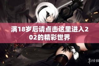 满18岁后请点击这里进入202的精彩世界