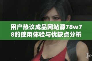 用户热议成品网站源78w78的使用体验与优缺点分析