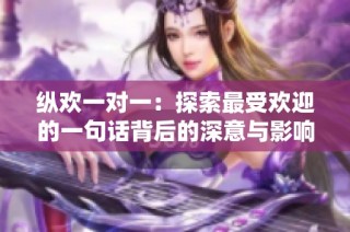 纵欢一对一：探索最受欢迎的一句话背后的深意与影响