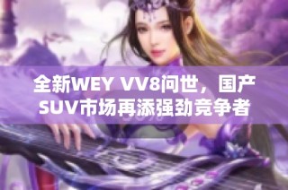 全新WEY VV8问世，国产SUV市场再添强劲竞争者