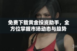 免费下载黄金投资助手，全方位掌握市场动态与趋势