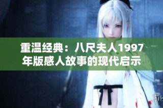 重温经典：八尺夫人1997年版感人故事的现代启示
