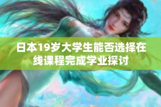日本19岁大学生能否选择在线课程完成学业探讨