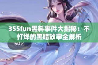 355fun黑料事件大揭秘：不打烊的黑暗故事全解析