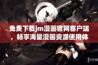 免费下载jm漫画官网客户端，畅享海量漫画资源使用体验
