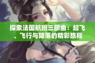 探索法国航班三部曲：起飞、飞行与降落的精彩旅程