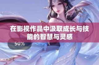 在影视作品中汲取成长与技能的智慧与灵感