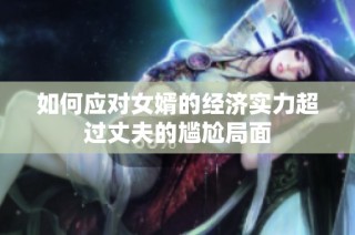 如何应对女婿的经济实力超过丈夫的尴尬局面
