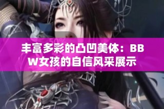 丰富多彩的凸凹美体：BBW女孩的自信风采展示