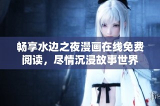 畅享水边之夜漫画在线免费阅读，尽情沉浸故事世界