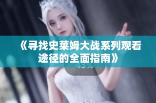 《寻找史莱姆大战系列观看途径的全面指南》
