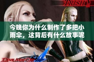 今晚你为什么制作了多把小雨伞，这背后有什么故事呢