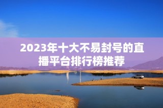 2023年十大不易封号的直播平台排行榜推荐