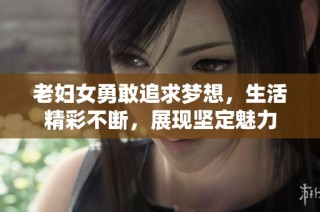 老妇女勇敢追求梦想，生活精彩不断，展现坚定魅力