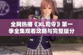 全网热播《XL司令》第一季全集观看攻略与完整版分享