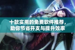 十款实用的免费软件推荐，助你节省开支与提升效率