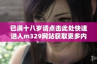 已满十八岁请点击此处快速进入m329网站获取更多内容