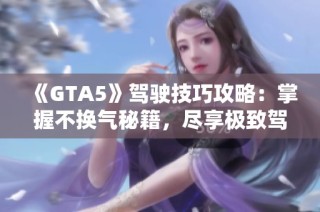 《GTA5》驾驶技巧攻略：掌握不换气秘籍，尽享极致驾驶体验