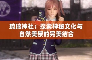 琉璃神社：探索神秘文化与自然美景的完美结合