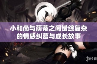 小和尚与荫蒂之间错综复杂的情感纠葛与成长故事